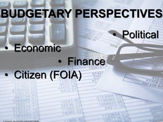 BUDGETARY PERSPECTIVES
• Political
• Economic
• Finance
• Citizen (FOIA)
cc: kenteegardin - https://www.flickr.com/photos/26373139@N08
 