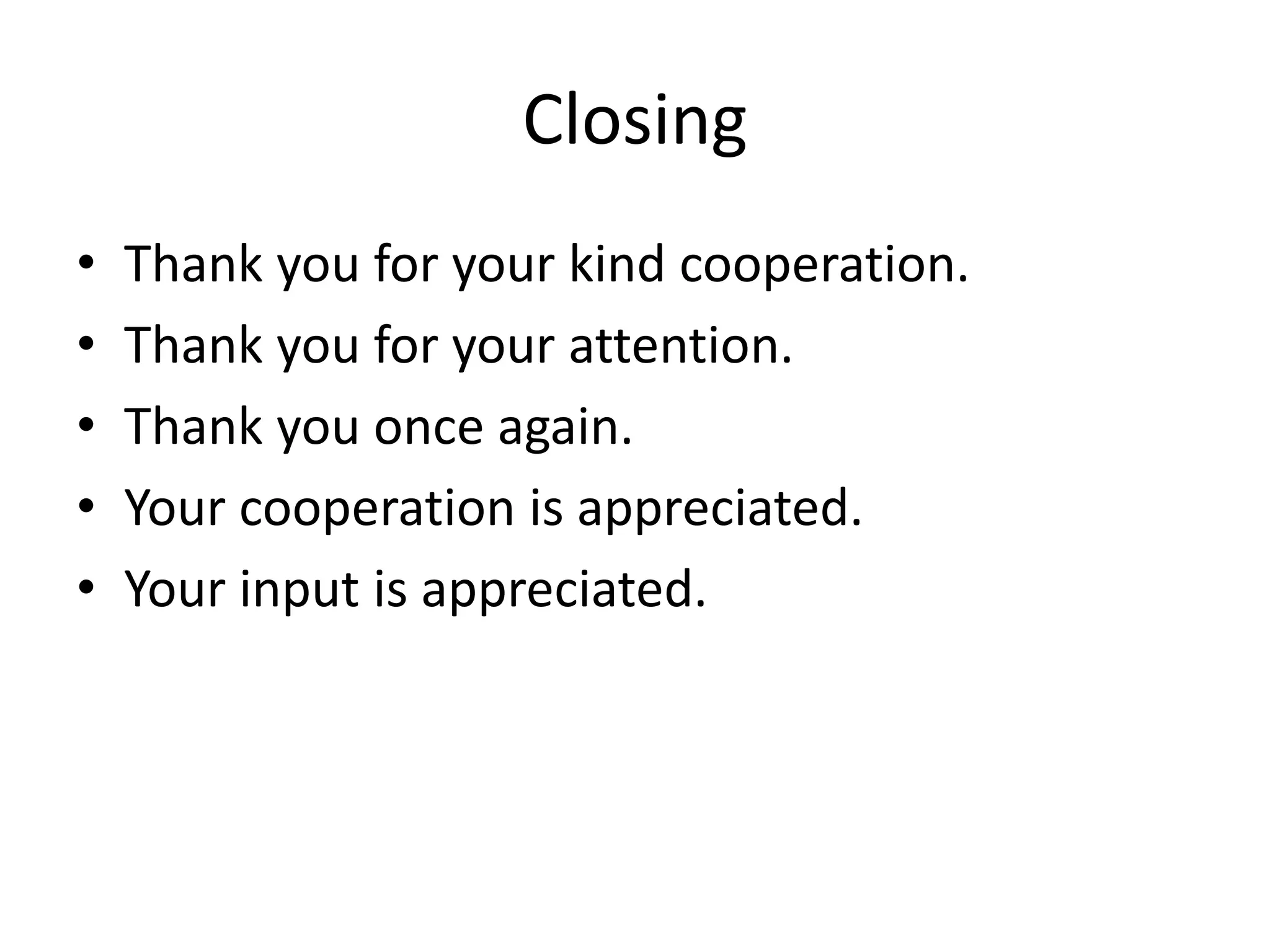Closing
• Thank you for your kind cooperation.
• Thank you for your attention.
• Thank you once again.
• Your cooperation is appreciated.
• Your input is appreciated.
 