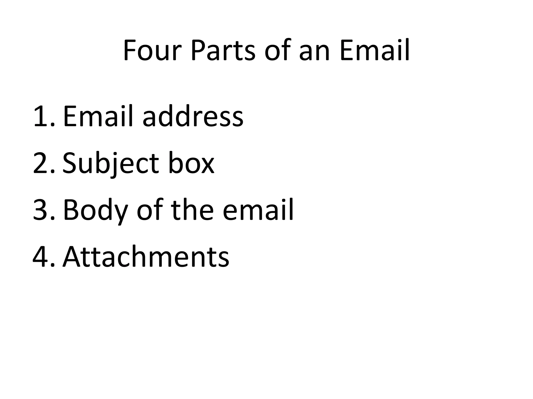Four Parts of an Email
1. Email address
2. Subject box
3. Body of the email
4. Attachments
 