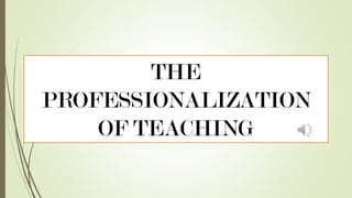 THE
PROFESSIONALIZATION
OF TEACHING
 