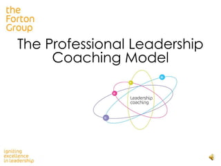 The Professional Leadership
Coaching Model

©2009 The Forton Group Limited

 