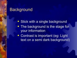 Background Stick with a single background The background is the stage for your information Contrast is important (eg: Light text on a semi dark background) 