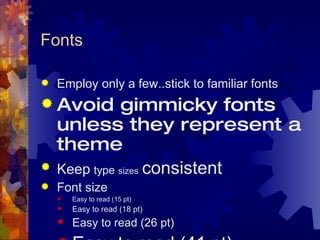 Fonts Employ only a few..stick to familiar fonts Avoid gimmicky fonts unless they represent a theme Keep   type   sizes   consistent Font size  Easy to read (15 pt) Easy to read (18 pt) Easy to read (26 pt) Easy to read (41   pt) 