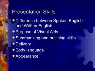 Presentation Skills Difference between Spoken English and Written English  Purpose of Visual Aids  Summarizing and outlining skills  Delivery Body language  Appearance 