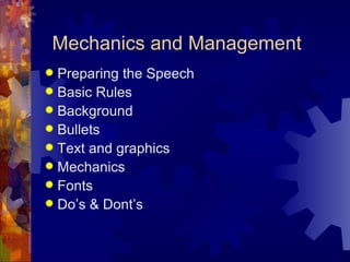 Mechanics and Management  Preparing the Speech  Basic Rules  Background Bullets Text and graphics  Mechanics Fonts  Do’s & Dont’s 