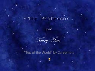 The Professor
and
Mary Ann
“Top of the World” by Carpenters
 