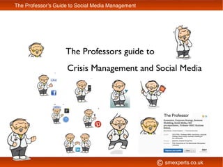 The Professors guide to
smexperts.co.uk
The Professor’s Guide to Social Media Management
The Professor
Crisis Management and Social Media
©
 