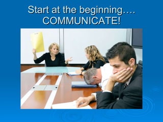 Start at the beginning…. COMMUNICATE! 