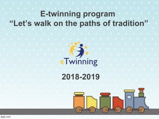 E-twinning program
“Let’s walk on the paths of tradition”
2018-2019
 