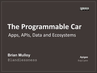 The Programmable Car
Brian Mulloy
@landlessness
Apigee
@apigee
Apps, APIs, Data and Ecosystems
 