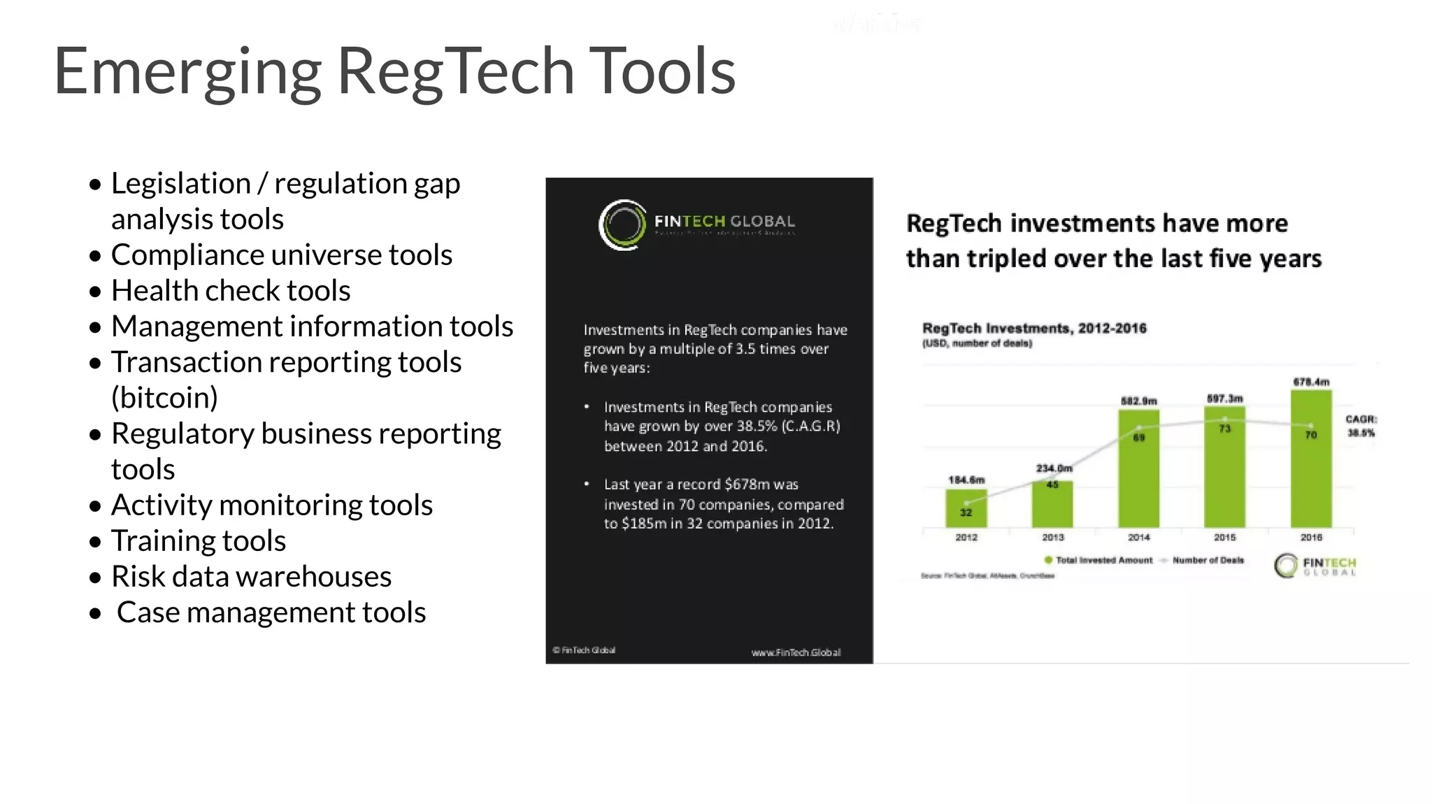 • Legislation / regulation gap
analysis tools
• Compliance universe tools
• Health check tools
• Management information tools
• Transaction reporting tools
(bitcoin)
• Regulatory business reporting
tools
• Activity monitoring tools
• Training tools
• Risk data warehouses
• Case management tools
Emerging RegTech Tools
 