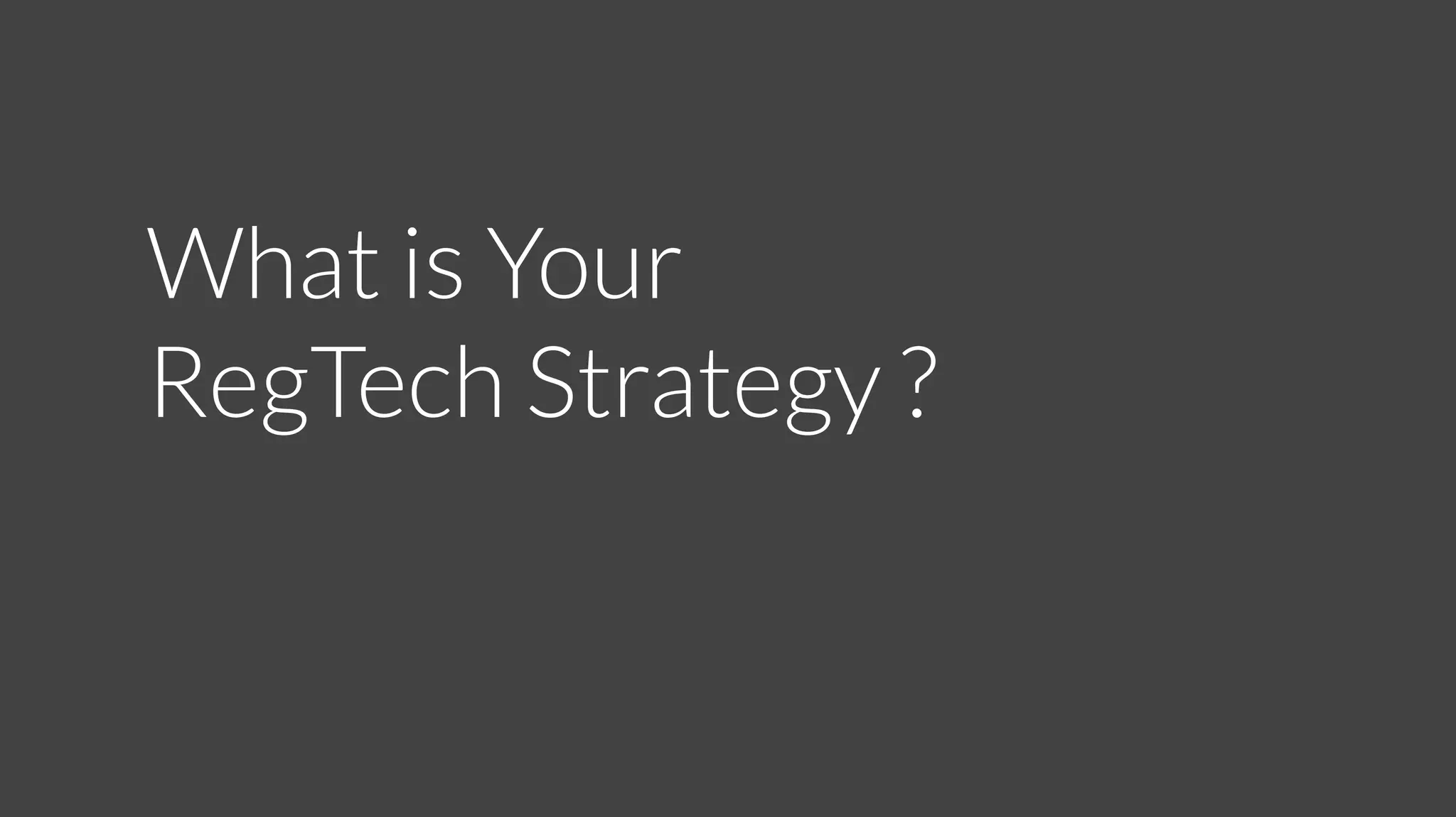 What is Your
RegTech Strategy ?
 