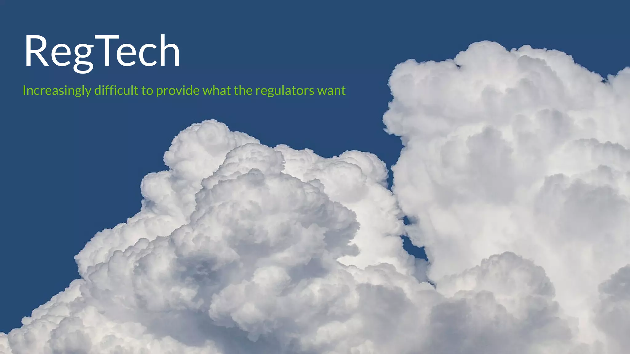 RegTech
Increasingly difficult to provide what the regulators want
 