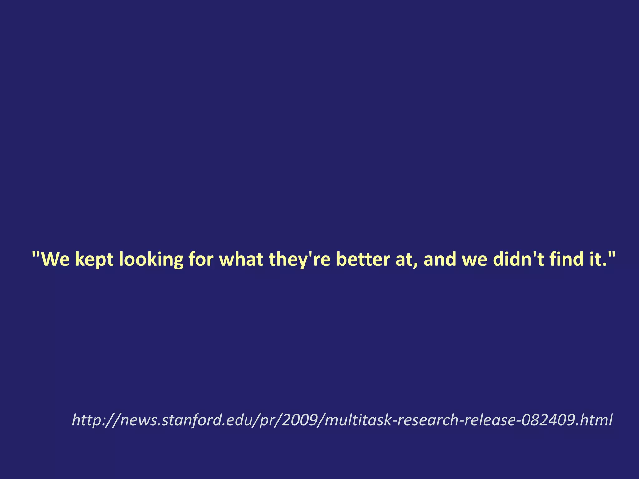 "We kept looking for what they're better at, and we didn't find it."
http://news.stanford.edu/pr/2009/multitask-research-release-082409.html
 