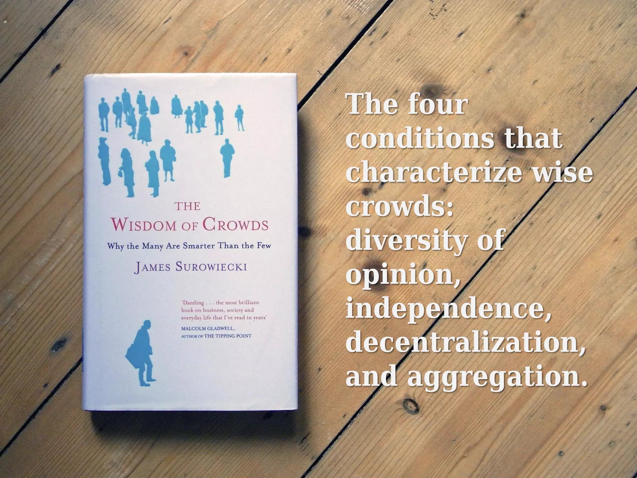 The four
conditions that
characterize wise
crowds:
diversity of
opinion,
independence,
decentralization,
and aggregation.
 