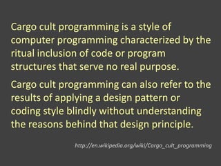 Cargo cult programming is a style of
computer programming characterized by the
ritual inclusion of code or program
structures that serve no real purpose.
Cargo cult programming can also refer to the
results of applying a design pattern or
coding style blindly without understanding
the reasons behind that design principle.
http://en.wikipedia.org/wiki/Cargo_cult_programming
 