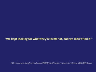 "We kept looking for what they're better at, and we didn't find it."
http://news.stanford.edu/pr/2009/multitask-research-release-082409.html
 