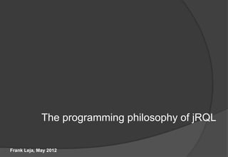 The programming philosophy of jRQL

Frank Leja, May 2012
 