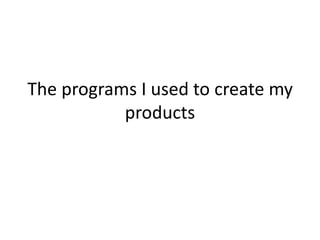The programs I used to create my
products
 