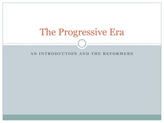 An introduction and the Reformers The Progressive Era 