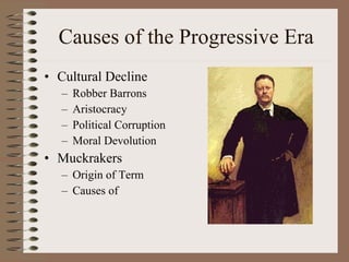Causes of the Progressive Era Cultural Decline Robber Barrons Aristocracy Political Corruption Moral Devolution Muckrakers Origin of Term Causes of  