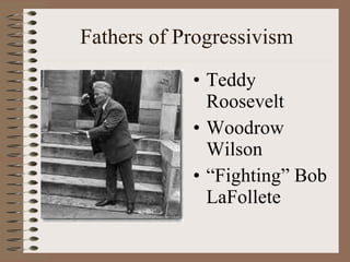 Fathers of Progressivism Teddy Roosevelt Woodrow Wilson “ Fighting” Bob LaFollete                                                                                                    