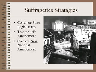 Suffragettes Stratagies Convince State Legislatures Test the 14 th  Amendment Create a  New  National Amendment 