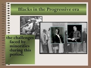 Blacks in the Progressive era the challenges faced by minorities during this period.  