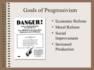 Goals of Progressivism
           • Economic Reform
           • Moral Reform
           • Social
             Improvement
           • Increased
             Production
 