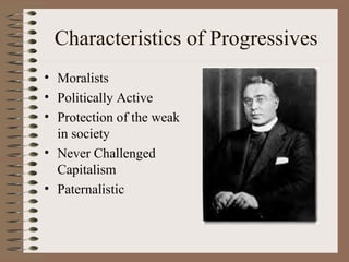 Characteristics of Progressives
• Moralists
• Politically Active
• Protection of the weak
  in society
• Never Challenged
  Capitalism
• Paternalistic
 