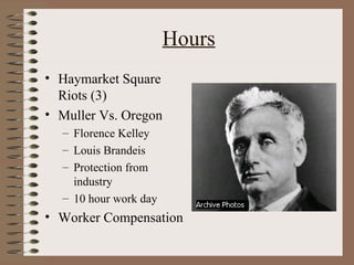 Hours
• Haymarket Square
  Riots (3)
• Muller Vs. Oregon
  – Florence Kelley
  – Louis Brandeis
  – Protection from
    industry
  – 10 hour work day
• Worker Compensation
 