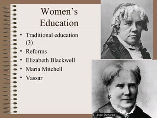 Women’s
       Education
• Traditional education
  (3)
• Reforms
• Elizabeth Blackwell
• Maria Mitchell
• Vassar
 