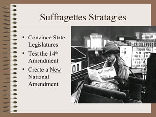 Suffragettes Stratagies
• Convince State
  Legislatures
• Test the 14th
  Amendment
• Create a New
  National
  Amendment
 