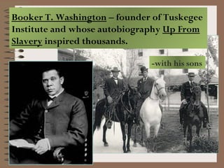 Booker T. Washington – founder of Tuskegee
Institute and whose autobiography Up From
Slavery inspired thousands.

                              -with his sons
 