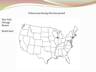 Urban areas during this time period

New York
Chicago
Boston

North East!
 