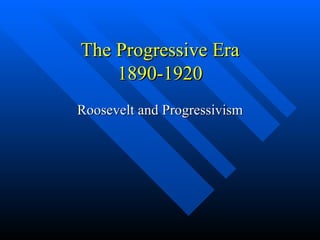 The Progressive Era 1890-1920 Roosevelt and Progressivism 