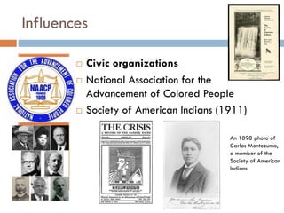 Influences





Civic organizations
National Association for the
Advancement of Colored People
Society of American Indians (1911)
An 1890 photo of
Carlos Montezuma,
a member of the
Society of American
Indians

 