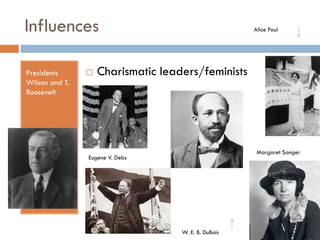 Influences
Presidents
Wilson and T.
Roosevelt



Alice Paul

Charismatic leaders/feminists

Margaret Sanger

Eugene V. Debs

W. E. B. DuBois

 