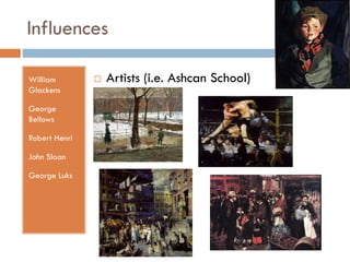 Influences
William
Glackens
George
Bellows

Robert Henri
John Sloan
George Luks



Artists (i.e. Ashcan School)

 