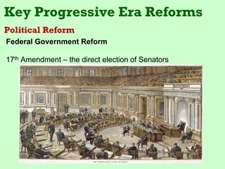 Key Progressive Era Reforms
Political Reform
Federal Government Reform

17th Amendment – the direct election of Senators
 