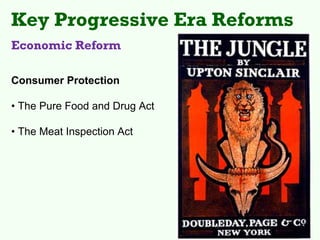 Key Progressive Era Reforms
Economic Reform

Consumer Protection

• The Pure Food and Drug Act

• The Meat Inspection Act
 