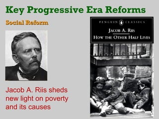 Key Progressive Era Reforms
Social Reform




Jacob A. Riis sheds
new light on poverty
and its causes
 