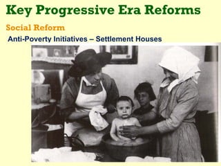 Key Progressive Era Reforms
Social Reform
Anti-Poverty Initiatives – Settlement Houses
 