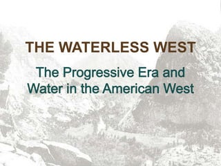 THE WATERLESS WEST The Progressive Era and Water in the American West 