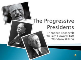Theodore Roosevelt
William Howard Taft
    Woodrow Wilson
 