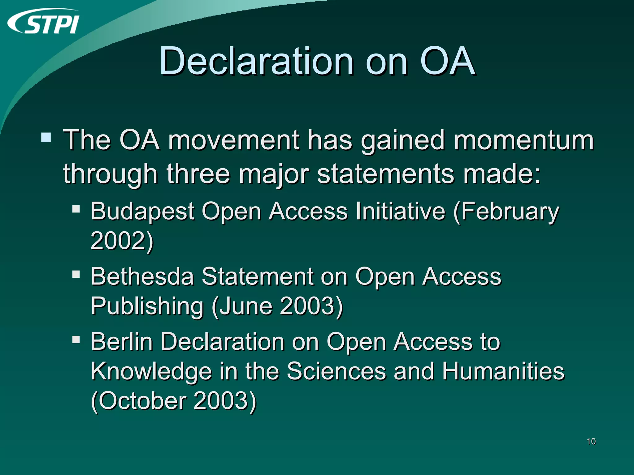 Declaration on OA The OA movement has gained momentum through three major statements made: Budapest Open Access Initiative (February 2002)  Bethesda Statement on Open Access Publishing (June 2003)  Berlin Declaration on Open Access to Knowledge in the Sciences and Humanities (October 2003)  