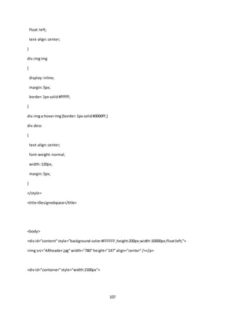 107
float:left;
text-align:center;
}
div.imgimg
{
display:inline;
margin:5px;
border:1px solid#ffffff;
}
div.imga:hoverimg{border:1px solid#0000ff;}
div.desc
{
text-align:center;
font-weight:normal;
width:120px;
margin:5px;
}
</style>
<title>Designedspace</title>
<body>
<divid="content"style="background-color:#FFFFFF;height:200px;width:10000px;float:left;">
<img src="ARheader.jpg" width="780"height="147"align="center"/></p>
<divid="container"style="width:1500px">
 