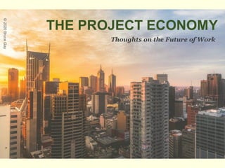 THE PROJECT ECONOMY
Thoughts on the Future of Work
©2020BruceGay
 