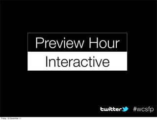 Preview Hour
                          Interactive


                                        #wcsfp
Friday, 16 December 11
 
