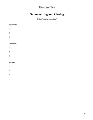 Exercise Ten
Summarizing and Closing
Using "Active Listening"
Key Points
1.
2.
3.

Questions
1.
2.
3.

Actions
1.
2.
3.

23

 